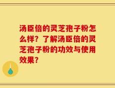 汤臣倍的灵芝孢子粉怎么样？了解汤臣倍的灵芝孢子粉的功效与使用效果？
