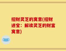 招财灵芝的寓意(招财进宝：解读灵芝的财富寓意)