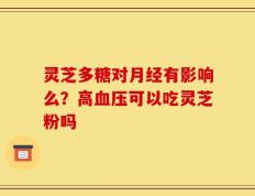 灵芝多糖对月经有影响么？高血压可以吃灵芝粉吗