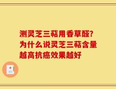 测灵芝三萜用香草醛？为什么说灵芝三萜含量越高抗癌效果越好