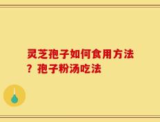 灵芝孢子如何食用方法？孢子粉汤吃法
