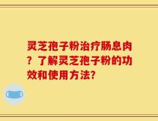 灵芝孢子粉治疗肠息肉？了解灵芝孢子粉的功效和使用方法？