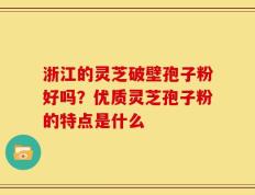 浙江的灵芝破壁孢子粉好吗？优质灵芝孢子粉的特点是什么