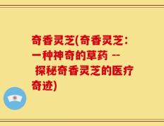 奇香灵芝(奇香灵芝：一种神奇的草药 -- 探秘奇香灵芝的医疗奇迹)