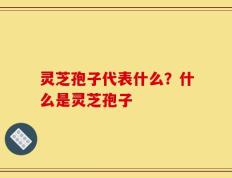 灵芝孢子代表什么？什么是灵芝孢子