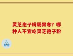 灵芝孢子粉肠胃寒？哪种人不宜吃灵芝孢子粉