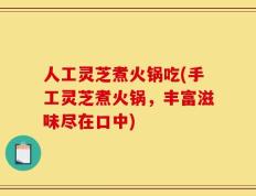 人工灵芝煮火锅吃(手工灵芝煮火锅，丰富滋味尽在口中)