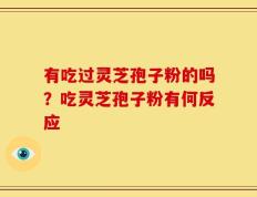 有吃过灵芝孢子粉的吗？吃灵芝孢子粉有何反应