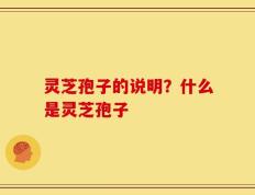 灵芝孢子的说明？什么是灵芝孢子