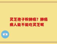 灵芝孢子粉肺癌？肺癌病人能不能吃灵芝呢