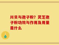 川贝与孢子粉？灵芝孢子粉功效与作用及用量是什么