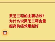 灵芝三萜的主要功效？为什么说灵芝三萜含量越高抗癌效果越好