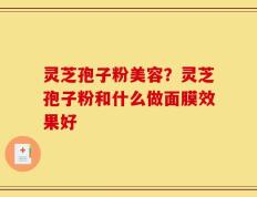 灵芝孢子粉美容？灵芝孢子粉和什么做面膜效果好