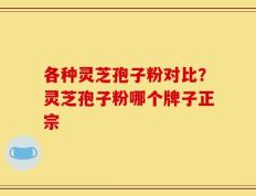 各种灵芝孢子粉对比？灵芝孢子粉哪个牌子正宗