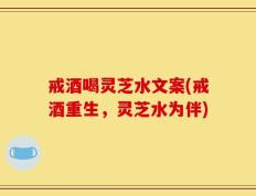 戒酒喝灵芝水文案(戒酒重生，灵芝水为伴)