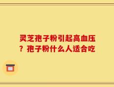 灵芝孢子粉引起高血压？孢子粉什么人适合吃