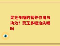 灵芝多糖的营养作用与功效？灵芝多糖治失眠吗