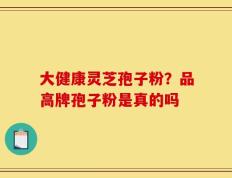 大健康灵芝孢子粉？品高牌孢子粉是真的吗