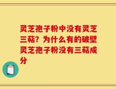 灵芝孢子粉中没有灵芝三萜？为什么有的破壁灵芝孢子粉没有三萜成分