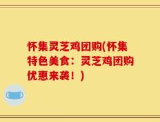 怀集灵芝鸡团购(怀集特色美食：灵芝鸡团购优惠来袭！)