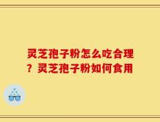 灵芝孢子粉怎么吃合理？灵芝孢子粉如何食用