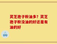 灵芝孢子粉油多？灵芝孢子粉没油的好还是有油的好