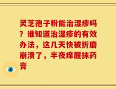 灵芝孢子粉能治湿疹吗？谁知道治湿疹的有效办法，这几天快被折磨崩溃了，半夜痒醒抹药膏