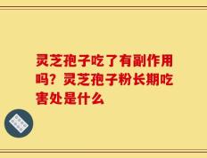 灵芝孢子吃了有副作用吗？灵芝孢子粉长期吃害处是什么