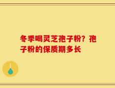 冬季喝灵芝孢子粉？孢子粉的保质期多长