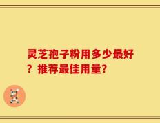 灵芝孢子粉用多少最好？推荐最佳用量？