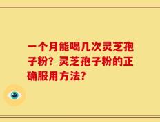 一个月能喝几次灵芝孢子粉？灵芝孢子粉的正确服用方法？