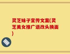 灵芝妹子宣传文案(灵芝美女推广语改头换面)