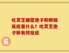 吃灵芝破壁孢子粉瞑眩反应是什么？吃灵芝孢子粉有何反应