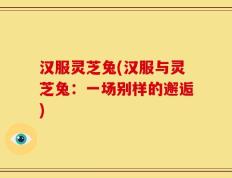 汉服灵芝兔(汉服与灵芝兔：一场别样的邂逅)