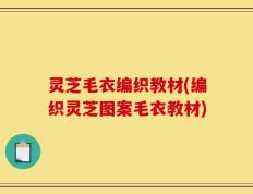 灵芝毛衣编织教材(编织灵芝图案毛衣教材)