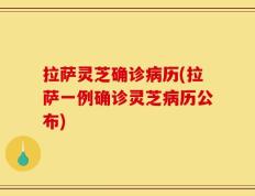 拉萨灵芝确诊病历(拉萨一例确诊灵芝病历公布)