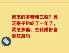 灵芝的多糖和三萜？灵芝孢子粉吃了一年了，灵芝多糖、三萜成份含量双高吗