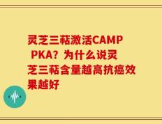 灵芝三萜激活CAMP PKA？为什么说灵芝三萜含量越高抗癌效果越好