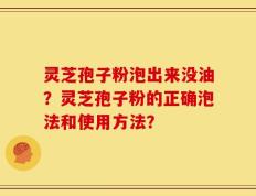 灵芝孢子粉泡出来没油？灵芝孢子粉的正确泡法和使用方法？