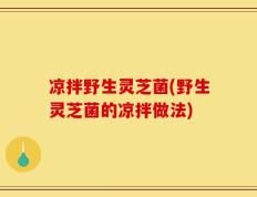 凉拌野生灵芝菌(野生灵芝菌的凉拌做法)