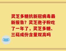 灵芝多糖抗新冠病毒最新报告？灵芝孢子粉吃了一年了，灵芝多糖、三萜成份含量双高吗