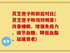 灵芝孢子粉前后对比(灵芝孢子粉功效明显！改善睡眠、增强免疫力、调节血糖、降低血脂、延缓衰老)
