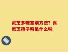 灵芝多糖鉴别方法？真灵芝孢子粉是什么味