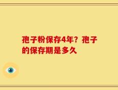 孢子粉保存4年？孢子的保存期是多久