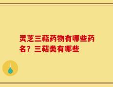 灵芝三萜药物有哪些药名？三萜类有哪些