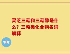 灵芝三萜和三萜醇是什么？三萜类化合物名词解释