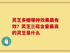 灵芝多糖哪种效果最有效？灵芝三萜含量最高的灵芝是什么