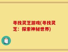 寻找灵芝游戏(寻找灵芝：探索神秘世界)