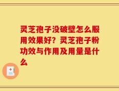 灵芝孢子没破壁怎么服用效果好？灵芝孢子粉功效与作用及用量是什么