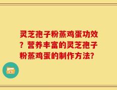 灵芝孢子粉蒸鸡蛋功效？营养丰富的灵芝孢子粉蒸鸡蛋的制作方法？
